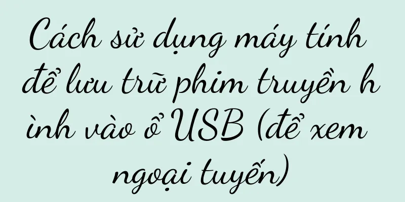 Cách sử dụng máy tính để lưu trữ phim truyền hình vào ổ USB (để xem ngoại tuyến)