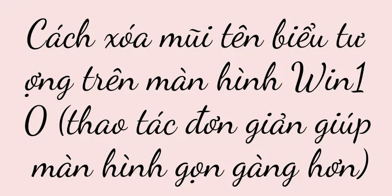 Cách xóa mũi tên biểu tượng trên màn hình Win10 (thao tác đơn giản giúp màn hình gọn gàng hơn)