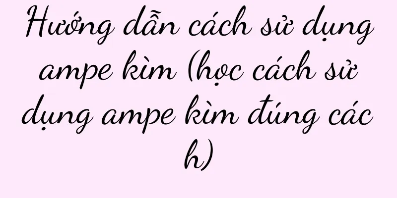 Hướng dẫn cách sử dụng ampe kìm (học cách sử dụng ampe kìm đúng cách)