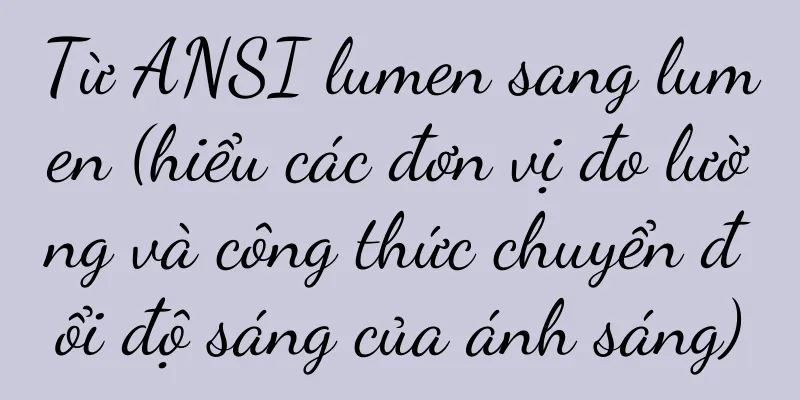 Từ ANSI lumen sang lumen (hiểu các đơn vị đo lường và công thức chuyển đổi độ sáng của ánh sáng)
