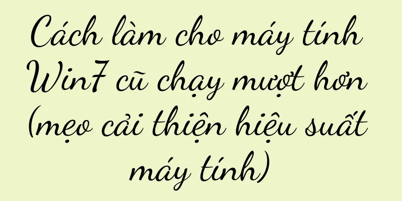 Cách làm cho máy tính Win7 cũ chạy mượt hơn (mẹo cải thiện hiệu suất máy tính)