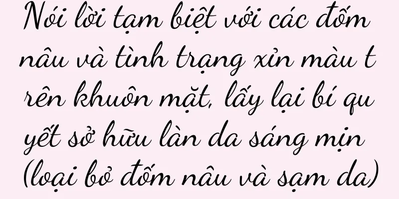 Nói lời tạm biệt với các đốm nâu và tình trạng xỉn màu trên khuôn mặt, lấy lại bí quyết sở hữu làn da sáng mịn (loại bỏ đốm nâu và sạm da)