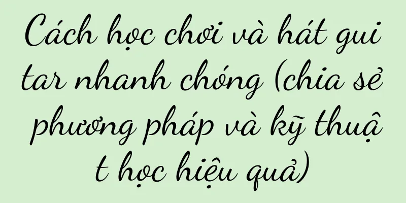 Cách học chơi và hát guitar nhanh chóng (chia sẻ phương pháp và kỹ thuật học hiệu quả)