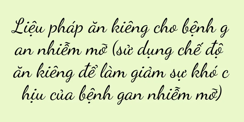 Liệu pháp ăn kiêng cho bệnh gan nhiễm mỡ (sử dụng chế độ ăn kiêng để làm giảm sự khó chịu của bệnh gan nhiễm mỡ)