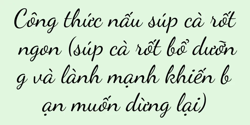 Công thức nấu súp cà rốt ngon (súp cà rốt bổ dưỡng và lành mạnh khiến bạn muốn dừng lại)