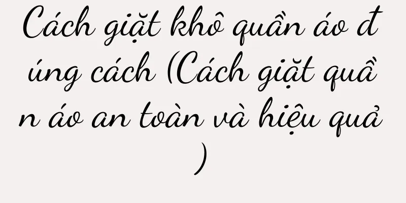 Cách giặt khô quần áo đúng cách (Cách giặt quần áo an toàn và hiệu quả)