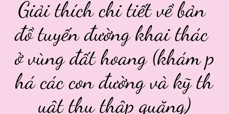 Giải thích chi tiết về bản đồ tuyến đường khai thác ở vùng đất hoang (khám phá các con đường và kỹ thuật thu thập quặng)