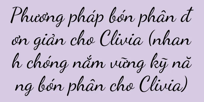 Phương pháp bón phân đơn giản cho Clivia (nhanh chóng nắm vững kỹ năng bón phân cho Clivia)