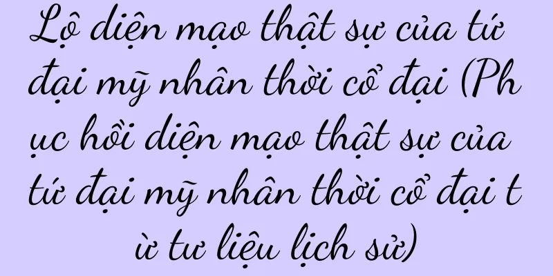 Lộ diện mạo thật sự của tứ đại mỹ nhân thời cổ đại (Phục hồi diện mạo thật sự của tứ đại mỹ nhân thời cổ đại từ tư liệu lịch sử)