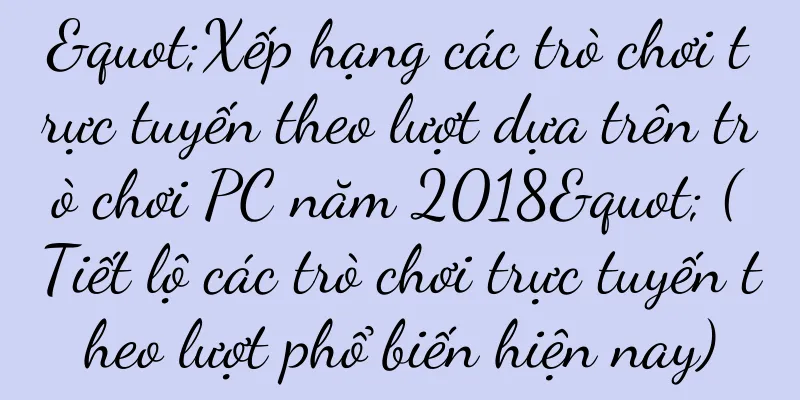 "Xếp hạng các trò chơi trực tuyến theo lượt dựa trên trò chơi PC năm 2018" (Tiết lộ các trò chơi trực tuyến theo lượt phổ biến hiện nay)