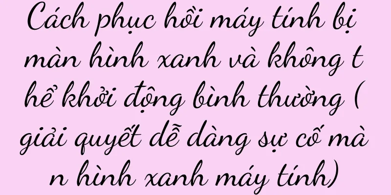 Cách phục hồi máy tính bị màn hình xanh và không thể khởi động bình thường (giải quyết dễ dàng sự cố màn hình xanh máy tính)