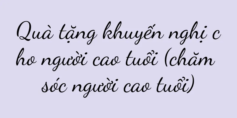Quà tặng khuyến nghị cho người cao tuổi (chăm sóc người cao tuổi)