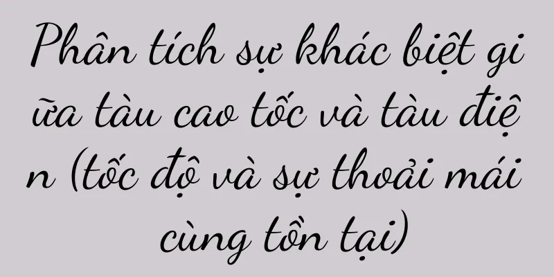 Phân tích sự khác biệt giữa tàu cao tốc và tàu điện (tốc độ và sự thoải mái cùng tồn tại)