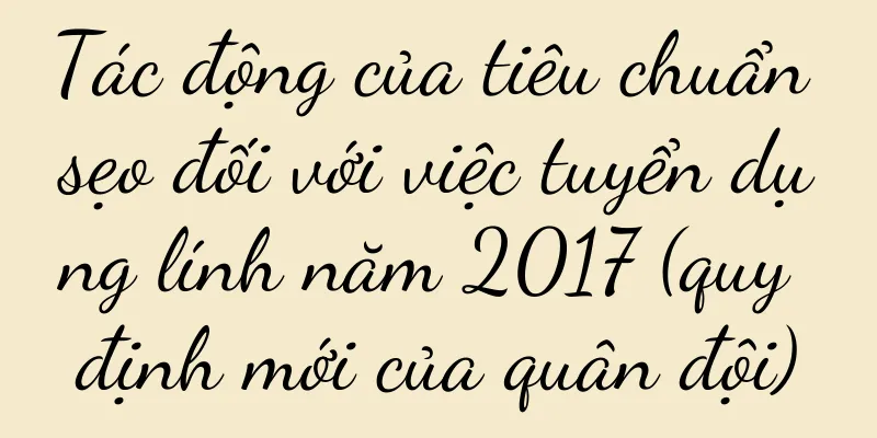 Tác động của tiêu chuẩn sẹo đối với việc tuyển dụng lính năm 2017 (quy định mới của quân đội)