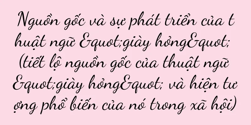 Nguồn gốc và sự phát triển của thuật ngữ "giày hỏng" (tiết lộ nguồn gốc của thuật ngữ "giày hỏng" và hiện tượng phổ biến của nó trong xã hội)