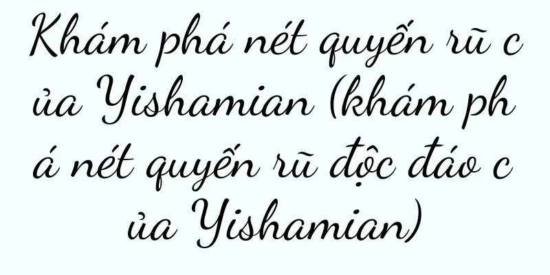 Khám phá nét quyến rũ của Yishamian (khám phá nét quyến rũ độc đáo của Yishamian)
