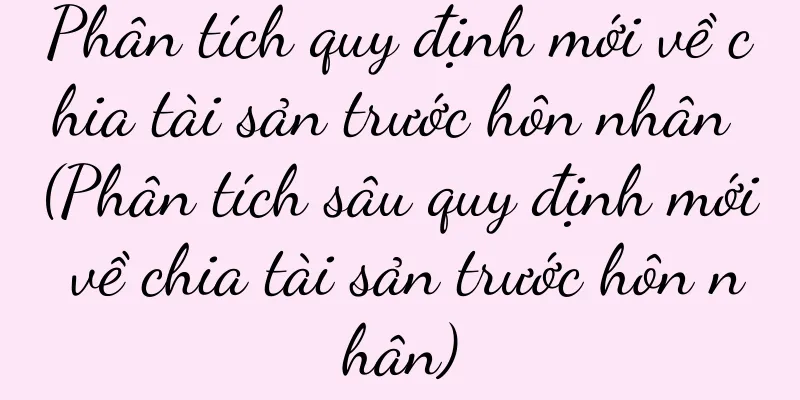 Phân tích quy định mới về chia tài sản trước hôn nhân (Phân tích sâu quy định mới về chia tài sản trước hôn nhân)