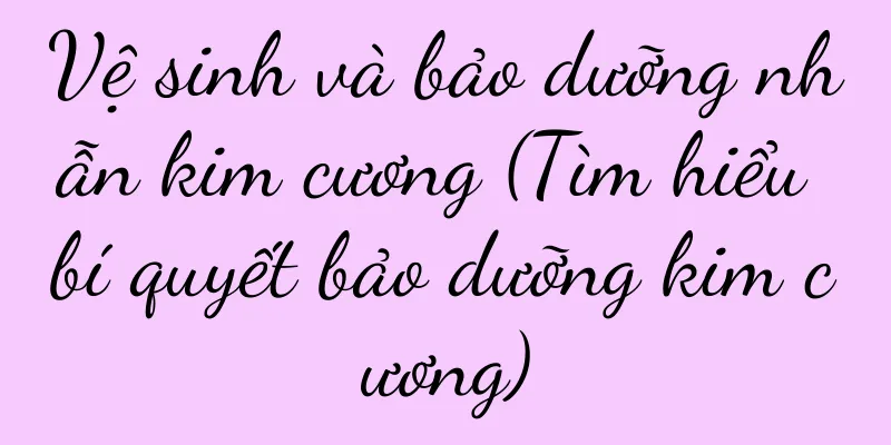 Vệ sinh và bảo dưỡng nhẫn kim cương (Tìm hiểu bí quyết bảo dưỡng kim cương)
