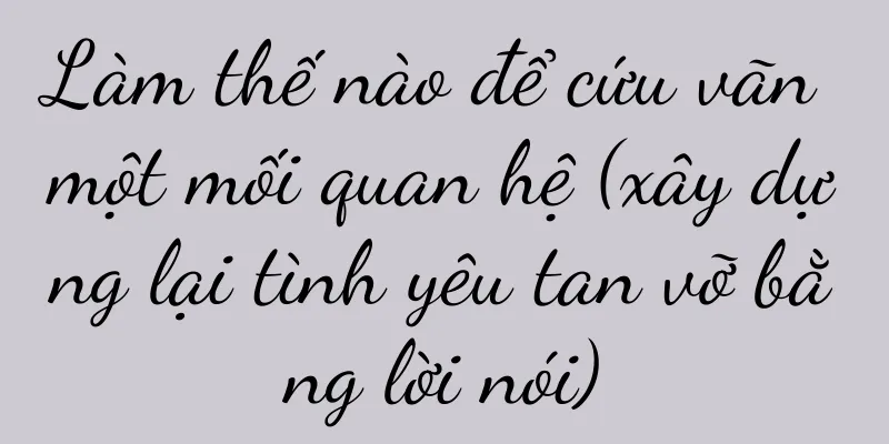 Làm thế nào để cứu vãn một mối quan hệ (xây dựng lại tình yêu tan vỡ bằng lời nói)