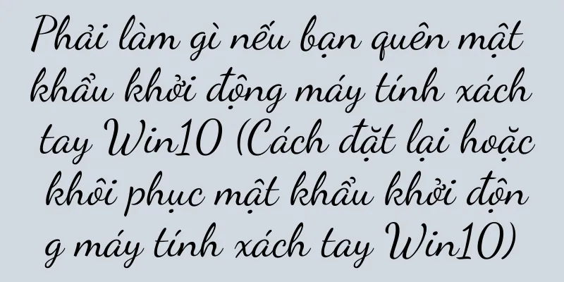Phải làm gì nếu bạn quên mật khẩu khởi động máy tính xách tay Win10 (Cách đặt lại hoặc khôi phục mật khẩu khởi động máy tính xách tay Win10)