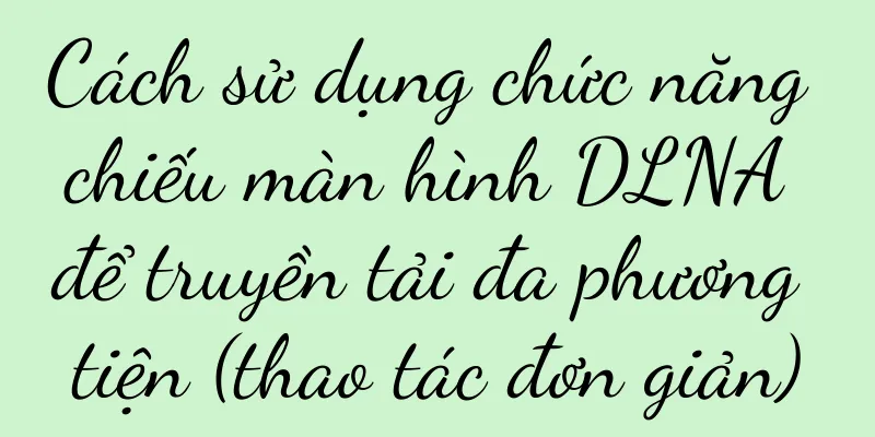 Cách sử dụng chức năng chiếu màn hình DLNA để truyền tải đa phương tiện (thao tác đơn giản)