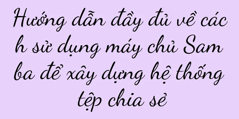 Hướng dẫn đầy đủ về cách sử dụng máy chủ Samba để xây dựng hệ thống tệp chia sẻ