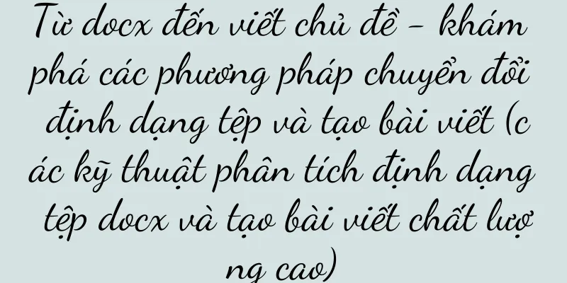 Từ docx đến viết chủ đề - khám phá các phương pháp chuyển đổi định dạng tệp và tạo bài viết (các kỹ thuật phân tích định dạng tệp docx và tạo bài viết chất lượng cao)