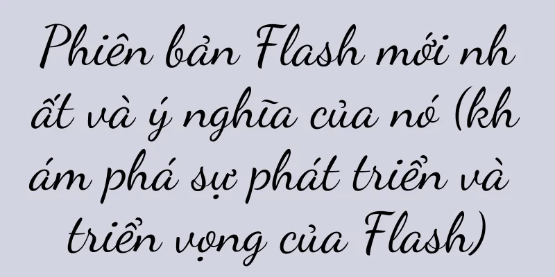 Phiên bản Flash mới nhất và ý nghĩa của nó (khám phá sự phát triển và triển vọng của Flash)