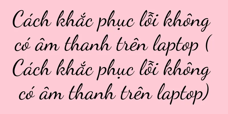 Cách khắc phục lỗi không có âm thanh trên laptop (Cách khắc phục lỗi không có âm thanh trên laptop)