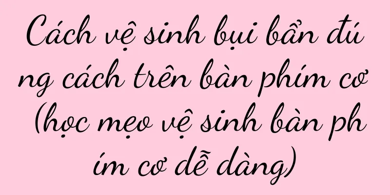 Cách vệ sinh bụi bẩn đúng cách trên bàn phím cơ (học mẹo vệ sinh bàn phím cơ dễ dàng)