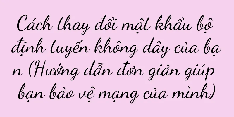 Cách thay đổi mật khẩu bộ định tuyến không dây của bạn (Hướng dẫn đơn giản giúp bạn bảo vệ mạng của mình)
