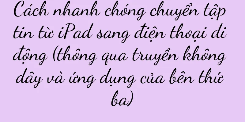Cách nhanh chóng chuyển tập tin từ iPad sang điện thoại di động (thông qua truyền không dây và ứng dụng của bên thứ ba)