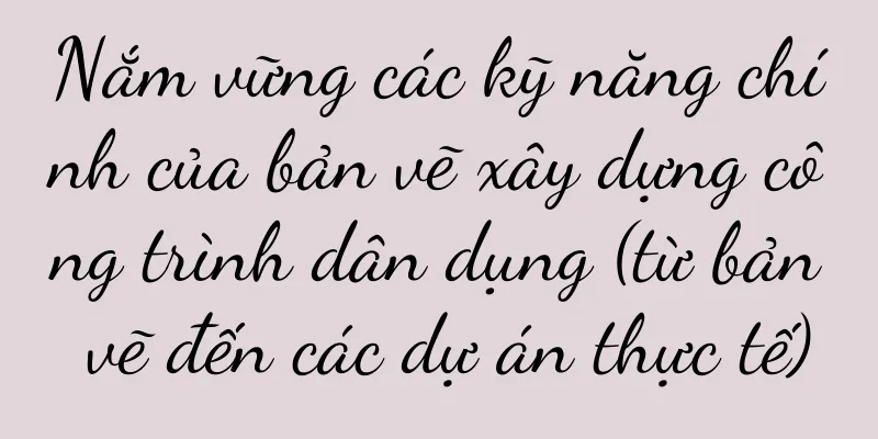 Nắm vững các kỹ năng chính của bản vẽ xây dựng công trình dân dụng (từ bản vẽ đến các dự án thực tế)