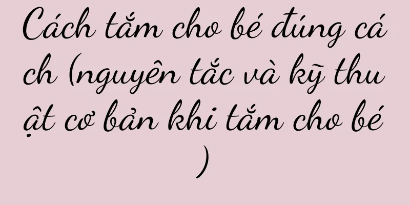 Cách tắm cho bé đúng cách (nguyên tắc và kỹ thuật cơ bản khi tắm cho bé)