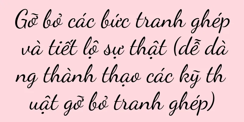 Gỡ bỏ các bức tranh ghép và tiết lộ sự thật (dễ dàng thành thạo các kỹ thuật gỡ bỏ tranh ghép)