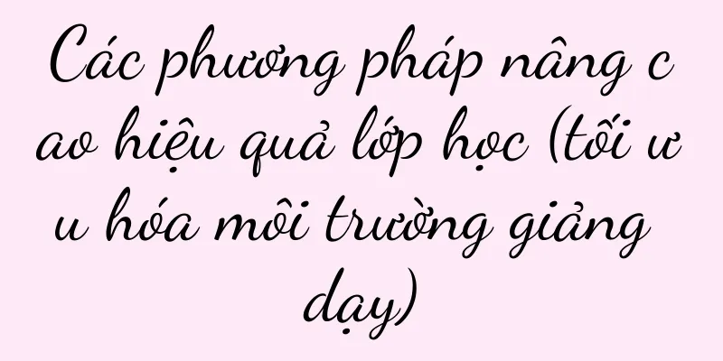 Các phương pháp nâng cao hiệu quả lớp học (tối ưu hóa môi trường giảng dạy)