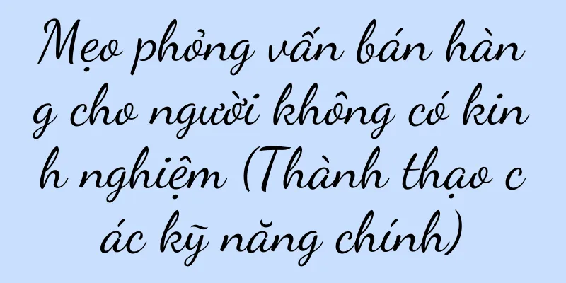 Mẹo phỏng vấn bán hàng cho người không có kinh nghiệm (Thành thạo các kỹ năng chính)