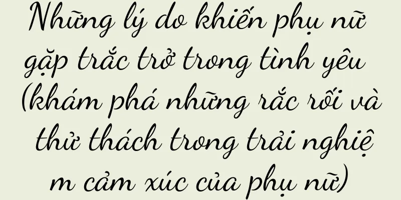 Những lý do khiến phụ nữ gặp trắc trở trong tình yêu (khám phá những rắc rối và thử thách trong trải nghiệm cảm xúc của phụ nữ)