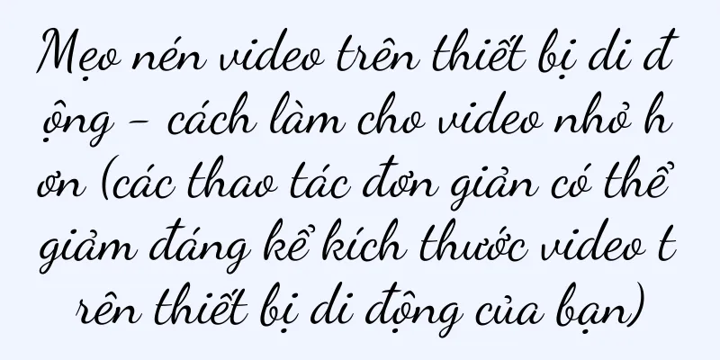 Mẹo nén video trên thiết bị di động - cách làm cho video nhỏ hơn (các thao tác đơn giản có thể giảm đáng kể kích thước video trên thiết bị di động của bạn)