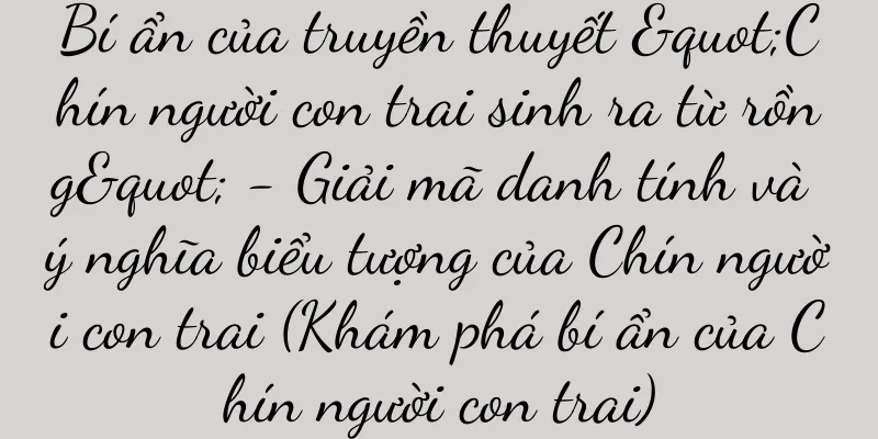 Bí ẩn của truyền thuyết "Chín người con trai sinh ra từ rồng" - Giải mã danh tính và ý nghĩa biểu tượng của Chín người con trai (Khám phá bí ẩn của Chín người con trai)