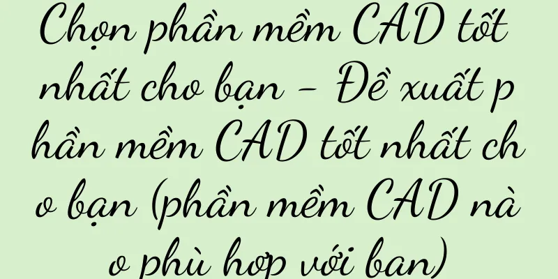 Chọn phần mềm CAD tốt nhất cho bạn - Đề xuất phần mềm CAD tốt nhất cho bạn (phần mềm CAD nào phù hợp với bạn)