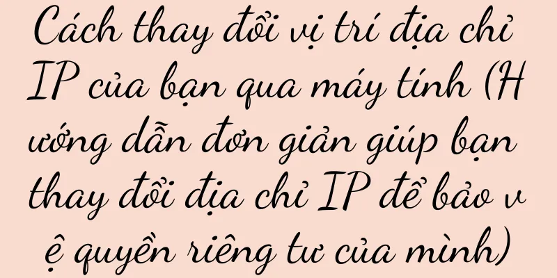 Cách thay đổi vị trí địa chỉ IP của bạn qua máy tính (Hướng dẫn đơn giản giúp bạn thay đổi địa chỉ IP để bảo vệ quyền riêng tư của mình)