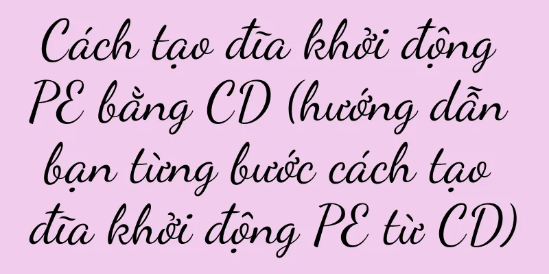 Cách tạo đĩa khởi động PE bằng CD (hướng dẫn bạn từng bước cách tạo đĩa khởi động PE từ CD)