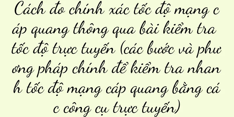 Cách đo chính xác tốc độ mạng cáp quang thông qua bài kiểm tra tốc độ trực tuyến (các bước và phương pháp chính để kiểm tra nhanh tốc độ mạng cáp quang bằng các công cụ trực tuyến)