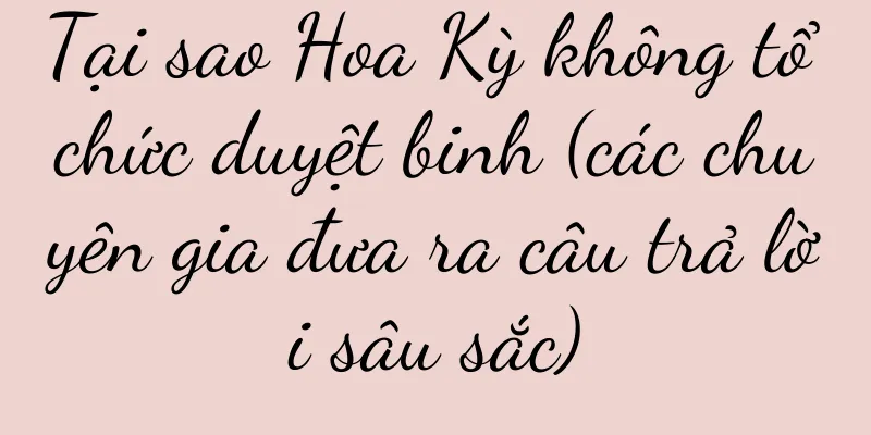 Tại sao Hoa Kỳ không tổ chức duyệt binh (các chuyên gia đưa ra câu trả lời sâu sắc)