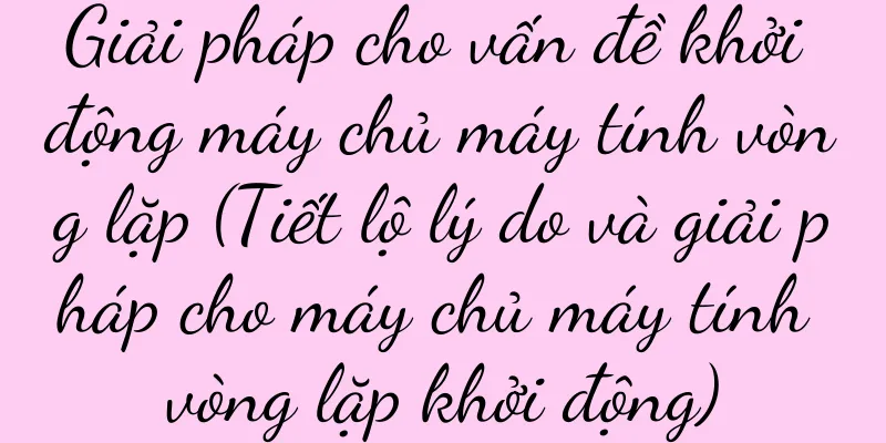 Giải pháp cho vấn đề khởi động máy chủ máy tính vòng lặp (Tiết lộ lý do và giải pháp cho máy chủ máy tính vòng lặp khởi động)