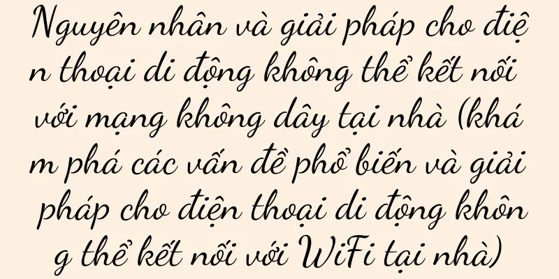 Nguyên nhân và giải pháp cho điện thoại di động không thể kết nối với mạng không dây tại nhà (khám phá các vấn đề phổ biến và giải pháp cho điện thoại di động không thể kết nối với WiFi tại nhà)