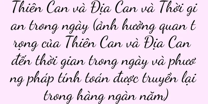 Thiên Can và Địa Can và Thời gian trong ngày (ảnh hưởng quan trọng của Thiên Can và Địa Can đến thời gian trong ngày và phương pháp tính toán được truyền lại trong hàng ngàn năm)