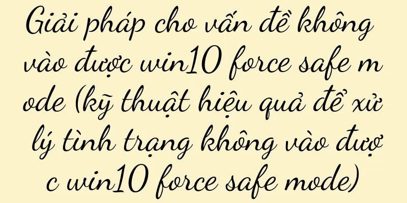 Giải pháp cho vấn đề không vào được win10 force safe mode (kỹ thuật hiệu quả để xử lý tình trạng không vào được win10 force safe mode)