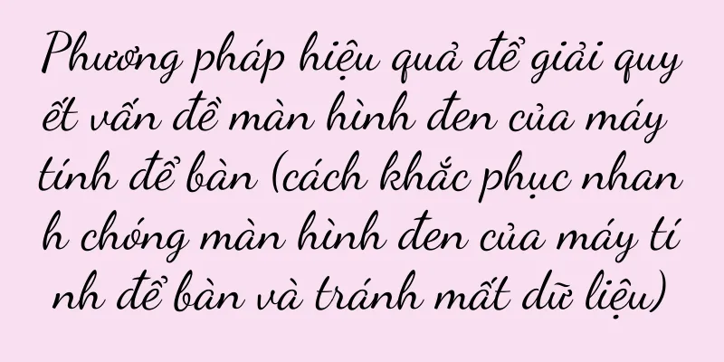 Phương pháp hiệu quả để giải quyết vấn đề màn hình đen của máy tính để bàn (cách khắc phục nhanh chóng màn hình đen của máy tính để bàn và tránh mất dữ liệu)